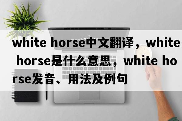 white horse中文翻译，white horse是什么意思，white horse发音、用法及例句