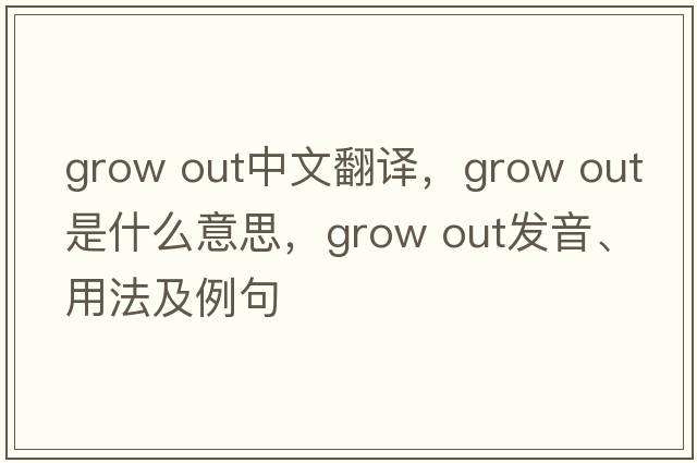 grow out中文翻译，grow out是什么意思，grow out发音、用法及例句