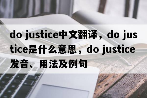 do justice中文翻译，do justice是什么意思，do justice发音、用法及例句
