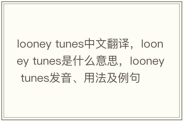 looney tunes中文翻译，looney tunes是什么意思，looney tunes发音、用法及例句