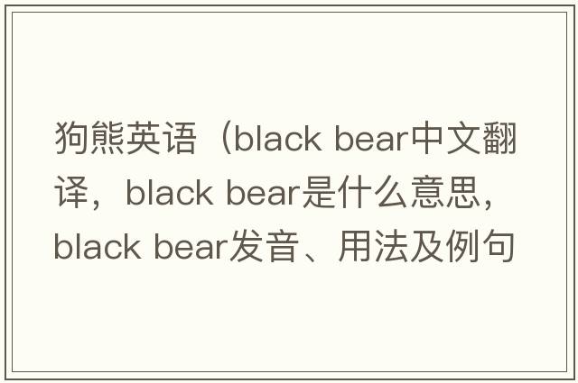 狗熊英语（black bear中文翻译，black bear是什么意思，black bear发音、用法及例句）