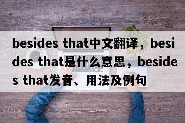 besides that中文翻译，besides that是什么意思，besides that发音、用法及例句