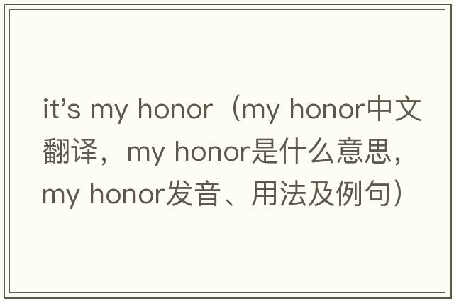 it's my honor（my honor中文翻译，my honor是什么意思，my honor发音、用法及例句）