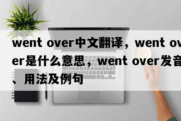 went over中文翻译，went over是什么意思，went over发音、用法及例句