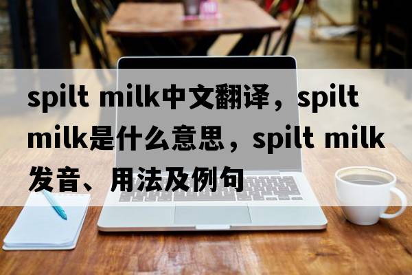 spilt milk中文翻译，spilt milk是什么意思，spilt milk发音、用法及例句