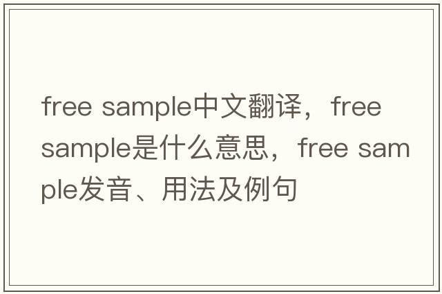 free sample中文翻译，free sample是什么意思，free sample发音、用法及例句