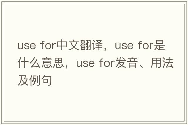 use for中文翻译，use for是什么意思，use for发音、用法及例句