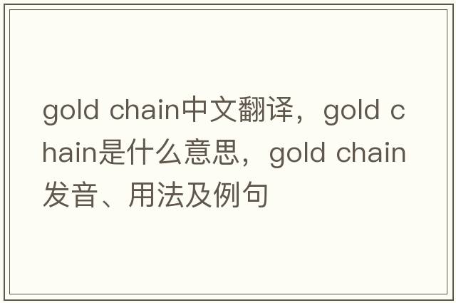 gold chain中文翻译，gold chain是什么意思，gold chain发音、用法及例句