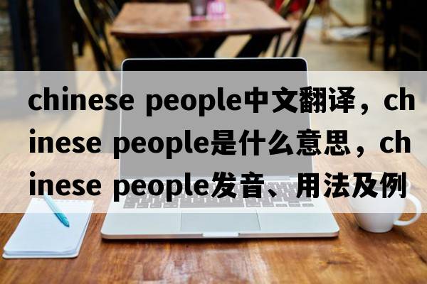 chinese people中文翻译，chinese people是什么意思，chinese people发音、用法及例句