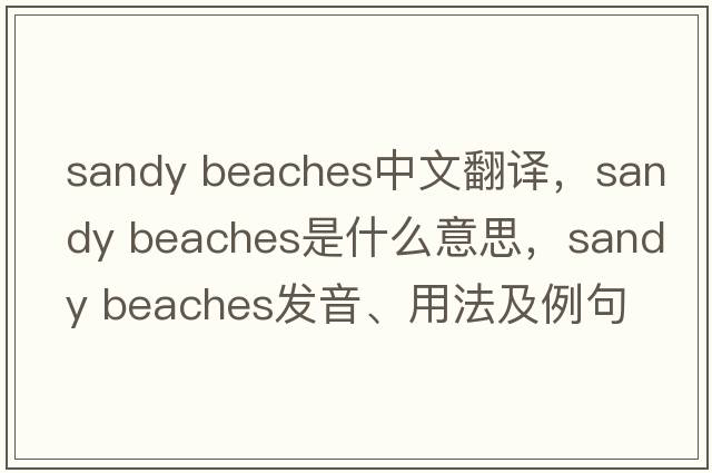 sandy beaches中文翻译，sandy beaches是什么意思，sandy beaches发音、用法及例句