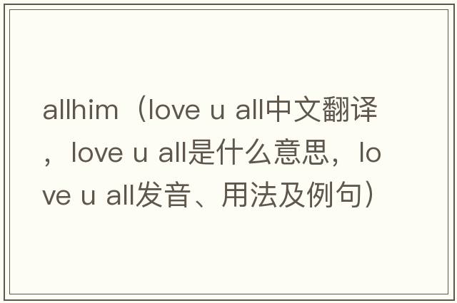 allhim（love u all中文翻译，love u all是什么意思，love u all发音、用法及例句）