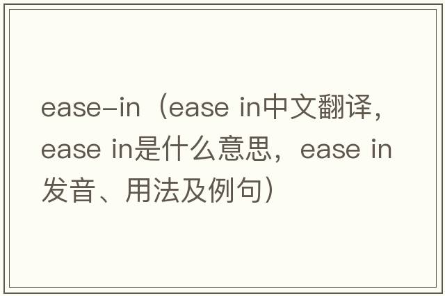 ease-in（ease in中文翻译，ease in是什么意思，ease in发音、用法及例句）