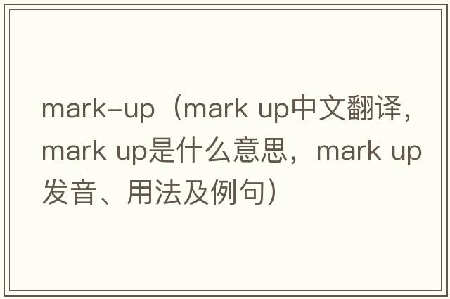 mark-up（mark up中文翻译，mark up是什么意思，mark up发音、用法及例句）