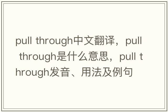 pull through中文翻译，pull through是什么意思，pull through发音、用法及例句