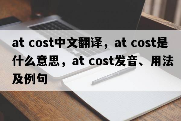 at cost中文翻译，at cost是什么意思，at cost发音、用法及例句