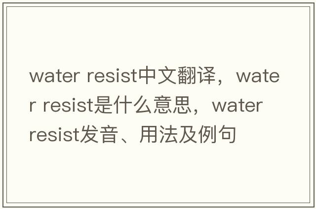 water resist中文翻译，water resist是什么意思，water resist发音、用法及例句