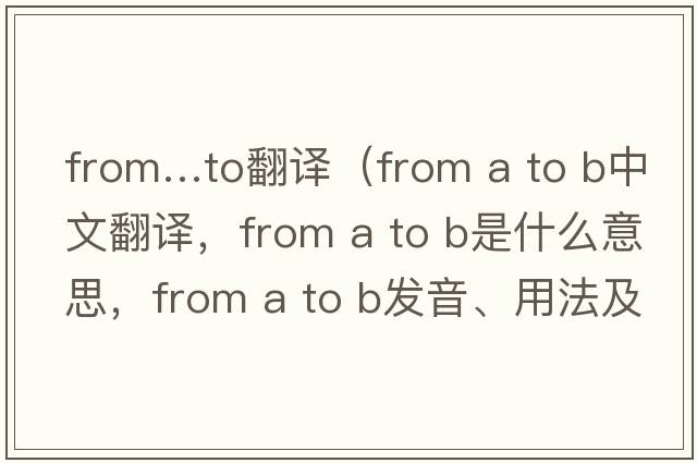 from…to翻译（from a to b中文翻译，from a to b是什么意思，from a to b发音、用法及例句）