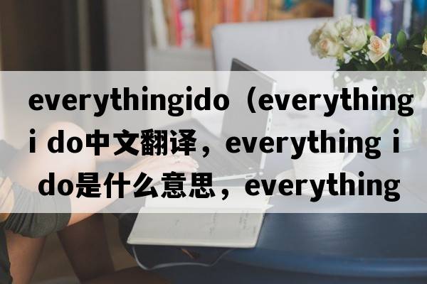 everythingido（everything i do中文翻译，everything i do是什么意思，everything i do发音、用法及例句）