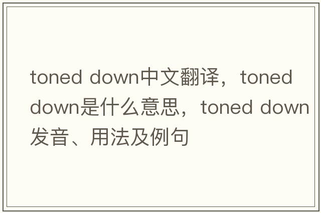 toned down中文翻译，toned down是什么意思，toned down发音、用法及例句