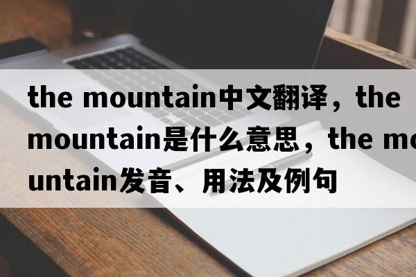 the mountain中文翻译，the mountain是什么意思，the mountain发音、用法及例句