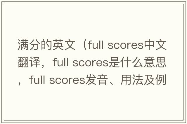 满分的英文（full scores中文翻译，full scores是什么意思，full scores发音、用法及例句）