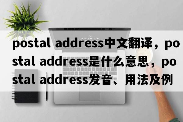 postal address中文翻译，postal address是什么意思，postal address发音、用法及例句