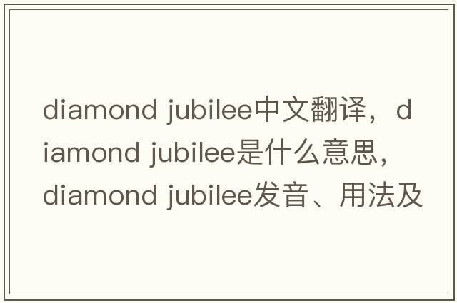 diamond jubilee中文翻译，diamond jubilee是什么意思，diamond jubilee发音、用法及例句
