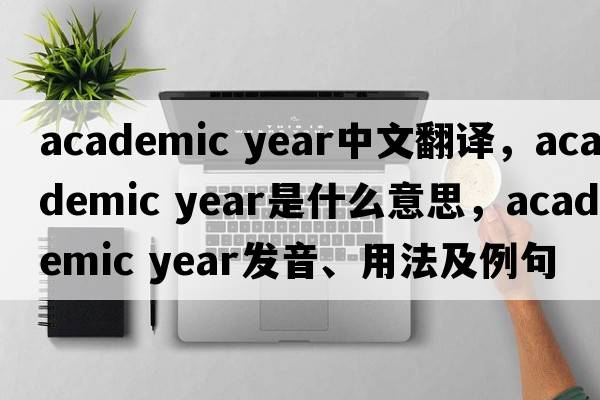 academic year中文翻译，academic year是什么意思，academic year发音、用法及例句