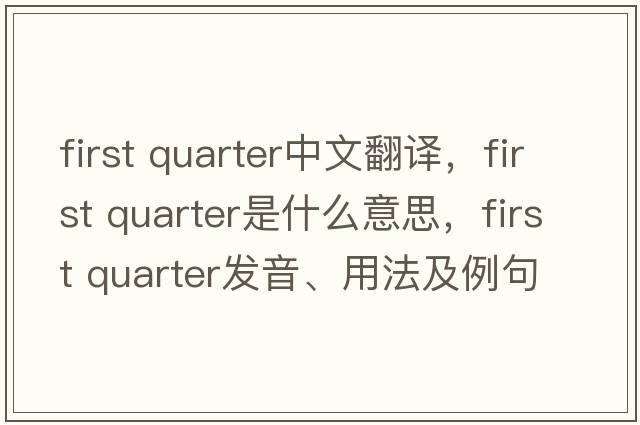first quarter中文翻译，first quarter是什么意思，first quarter发音、用法及例句