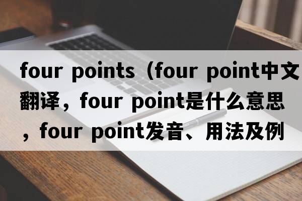 four points（four point中文翻译，four point是什么意思，four point发音、用法及例句）
