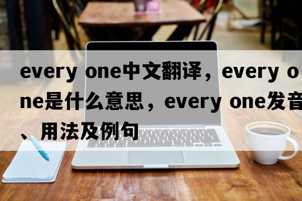 every one中文翻译，every one是什么意思，every one发音、用法及例句
