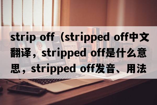 strip off（stripped off中文翻译，stripped off是什么意思，stripped off发音、用法及例句）
