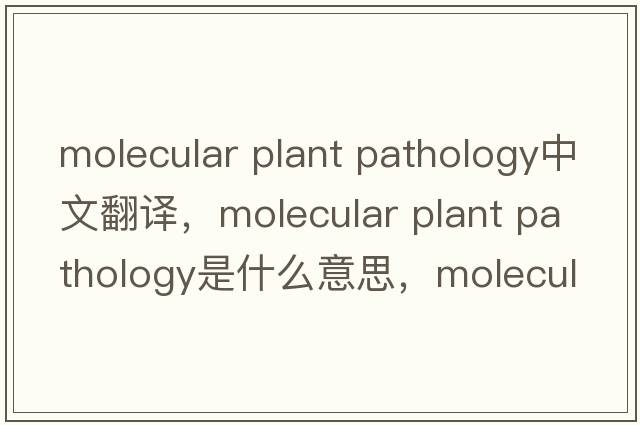 molecular plant pathology中文翻译，molecular plant pathology是什么意思，molecular plant pathology发音、用法及例句