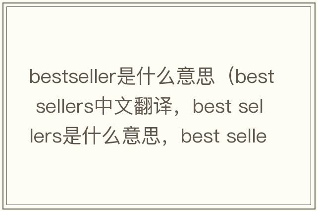 bestseller是什么意思（best sellers中文翻译，best sellers是什么意思，best sellers发音、用法及例句）