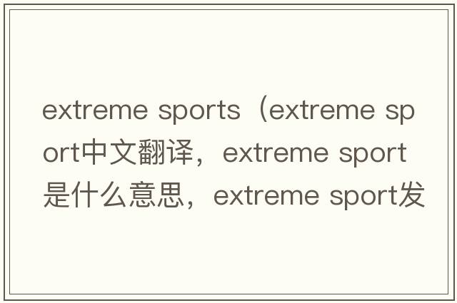 extreme sports（extreme sport中文翻译，extreme sport是什么意思，extreme sport发音、用法及例句）
