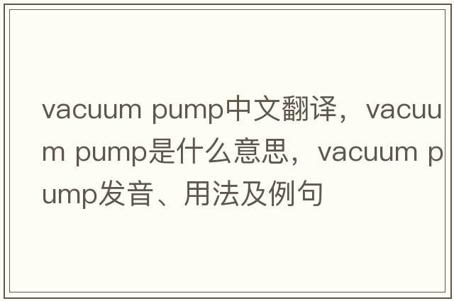 vacuum pump中文翻译，vacuum pump是什么意思，vacuum pump发音、用法及例句