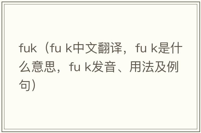 fuk（fu k中文翻译，fu k是什么意思，fu k发音、用法及例句）