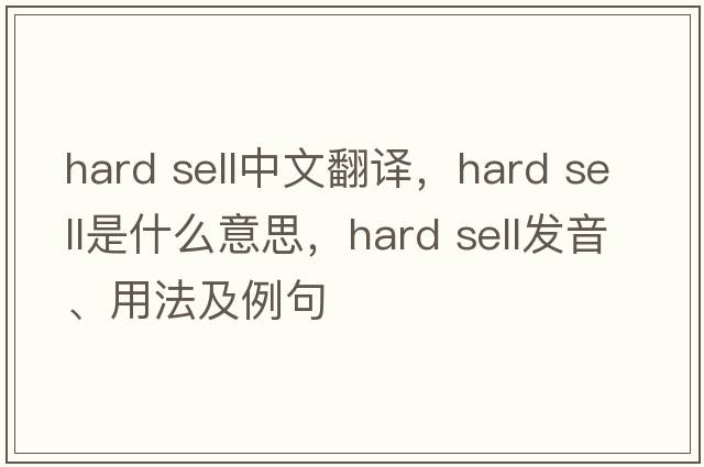 hard sell中文翻译，hard sell是什么意思，hard sell发音、用法及例句