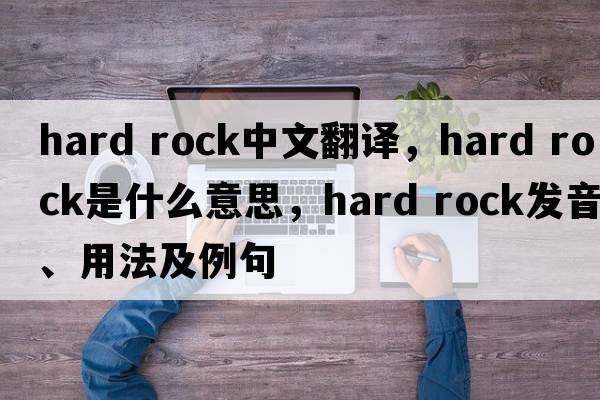 hard rock中文翻译，hard rock是什么意思，hard rock发音、用法及例句