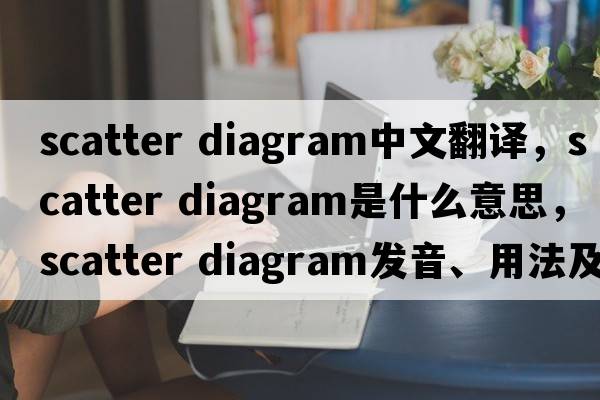 scatter diagram中文翻译，scatter diagram是什么意思，scatter diagram发音、用法及例句
