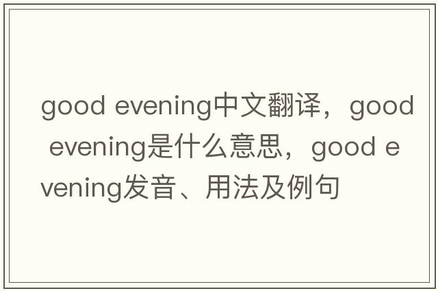 Good evening中文翻译，Good evening是什么意思，Good evening发音、用法及例句