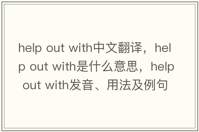 help out with中文翻译，help out with是什么意思，help out with发音、用法及例句