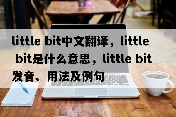 little bit中文翻译，little bit是什么意思，little bit发音、用法及例句