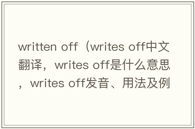 written off（writes off中文翻译，writes off是什么意思，writes off发音、用法及例句）