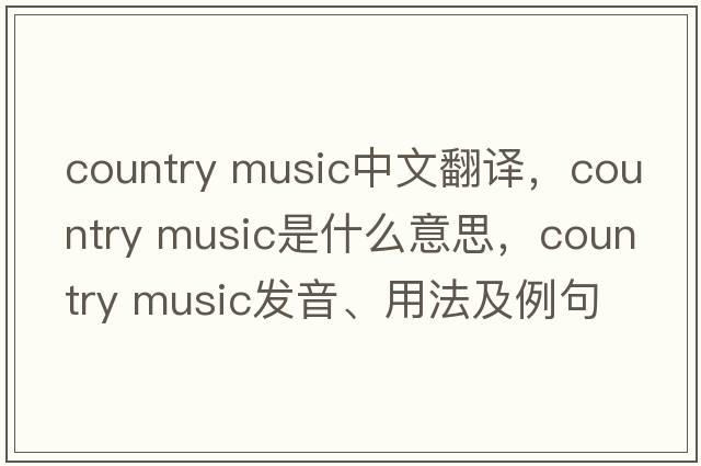 country music中文翻译，country music是什么意思，country music发音、用法及例句