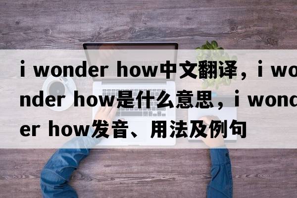 i wonder how中文翻译，i wonder how是什么意思，i wonder how发音、用法及例句