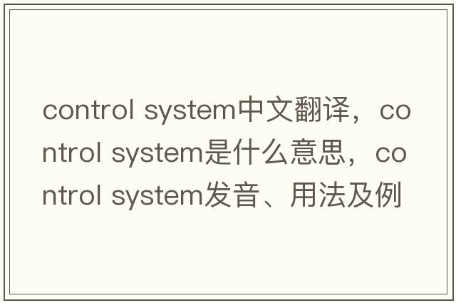 control system中文翻译，control system是什么意思，control system发音、用法及例句