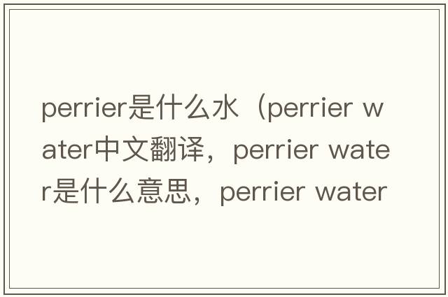 perrier是什么水（perrier water中文翻译，perrier water是什么意思，perrier water发音、用法及例句）