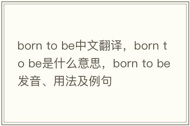 born to be中文翻译，born to be是什么意思，born to be发音、用法及例句