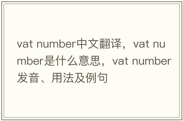 vat number中文翻译，vat number是什么意思，vat number发音、用法及例句